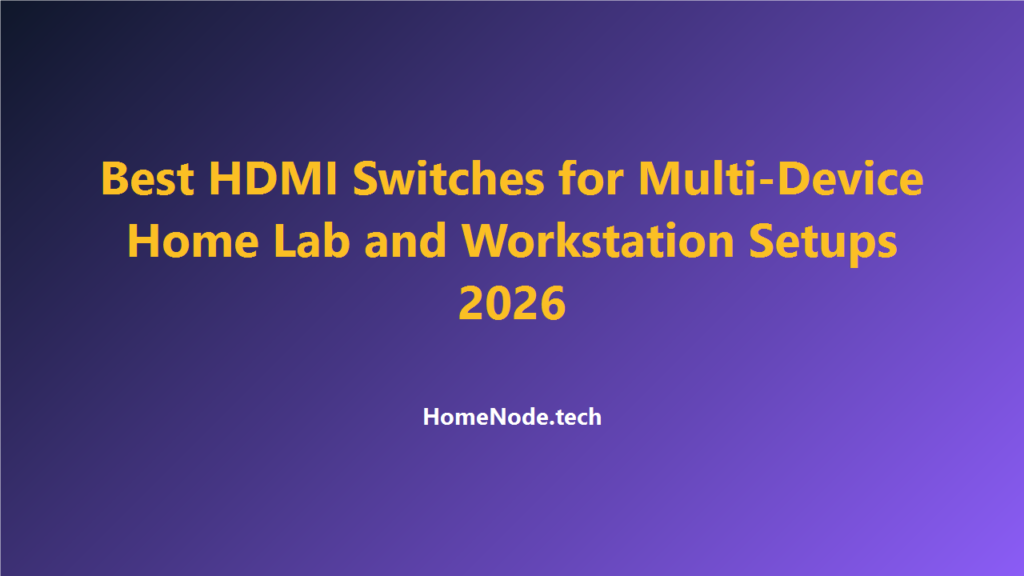 Best HDMI Switches for Multi-Device Home Lab and Workstation Setups 2026